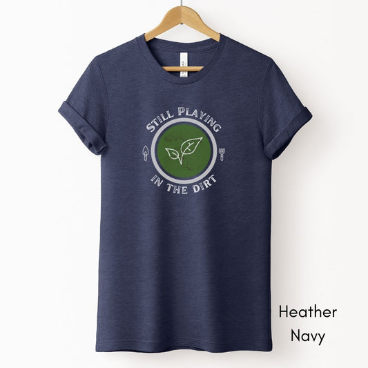 Still Playing in the Dirt Tee | Unisex Jersey Short Sleeve Tee | Funny Gardening Tee | Homesteading T-shirt | Gift for Gardener
