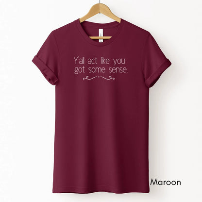 Ya'll Act Like You Got Some Sense Tee | Unisex Jersey Short Sleeve Tee | Funny Southern Sayings Tee | Life in the South Tee